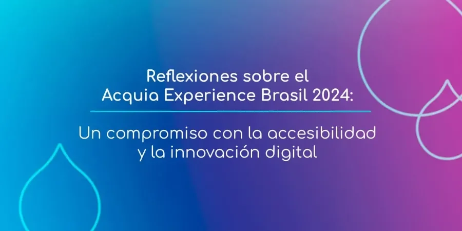Reflexiones sobre el Acquia Experience Brasil 2024: Un compromiso con la accesibilidad y la innovación digital